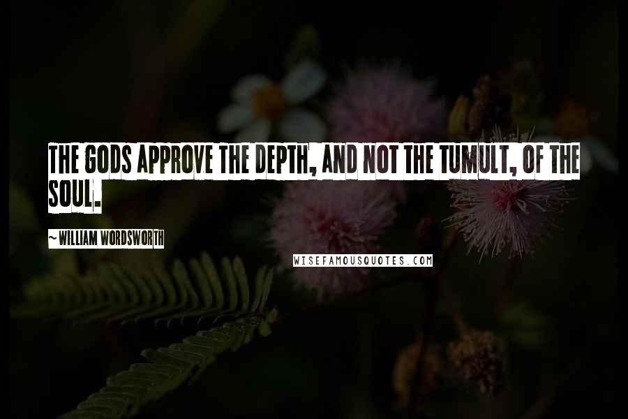 William Wordsworth Quotes: The gods approve The depth, and not the tumult, of the soul.