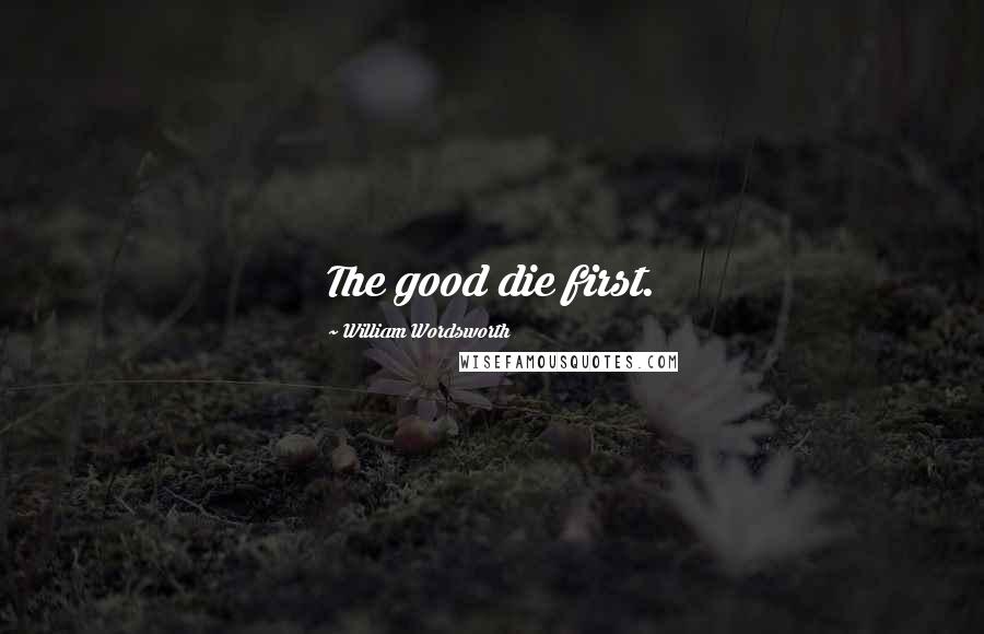 William Wordsworth Quotes: The good die first.