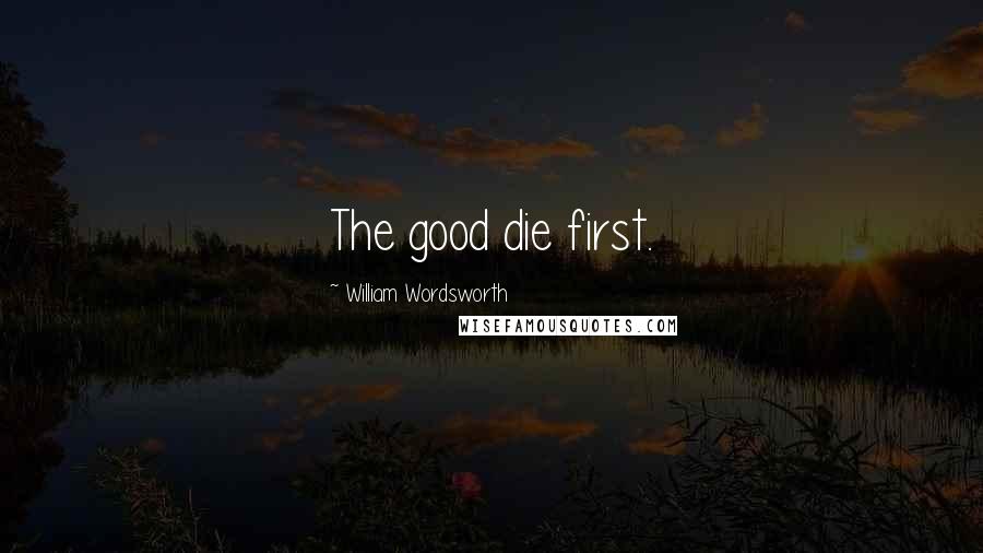 William Wordsworth Quotes: The good die first.