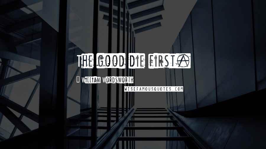 William Wordsworth Quotes: The good die first.