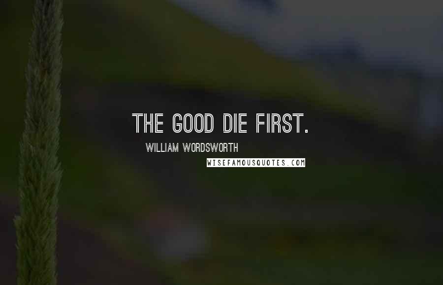 William Wordsworth Quotes: The good die first.