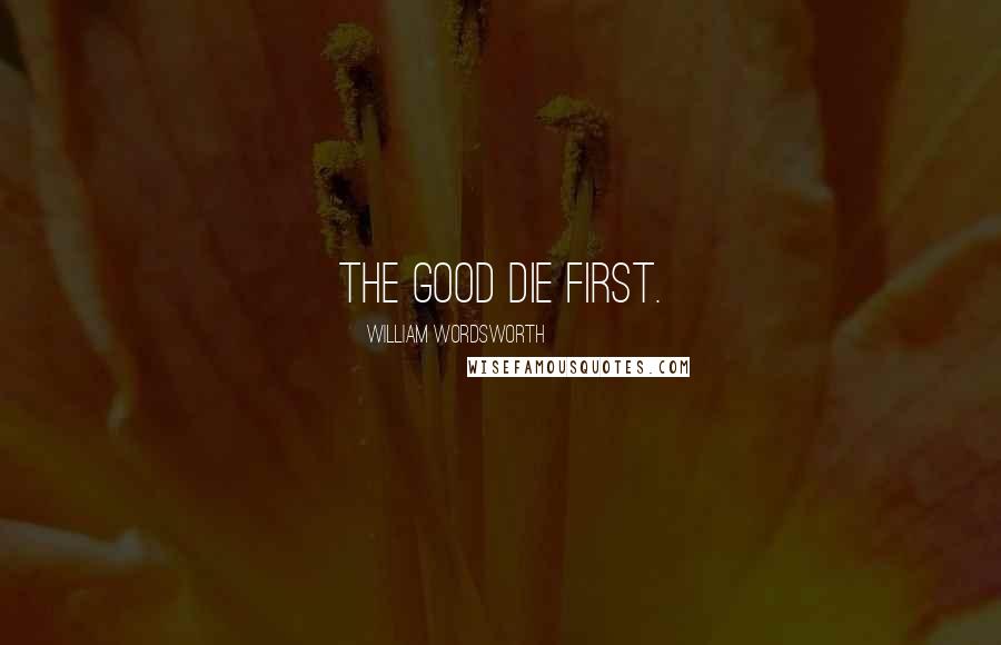 William Wordsworth Quotes: The good die first.