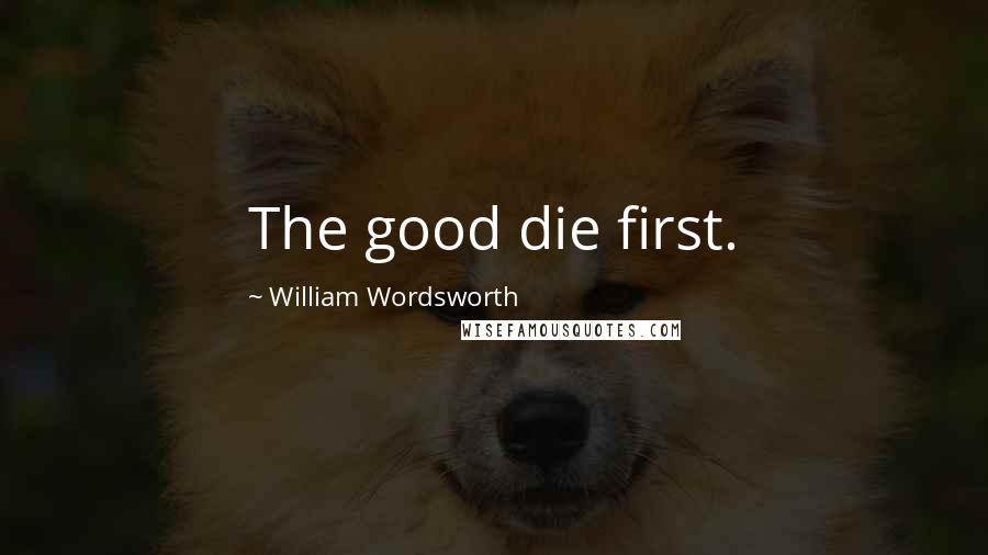 William Wordsworth Quotes: The good die first.