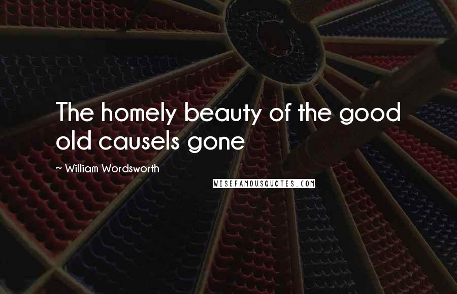 William Wordsworth Quotes: The homely beauty of the good old causeIs gone
