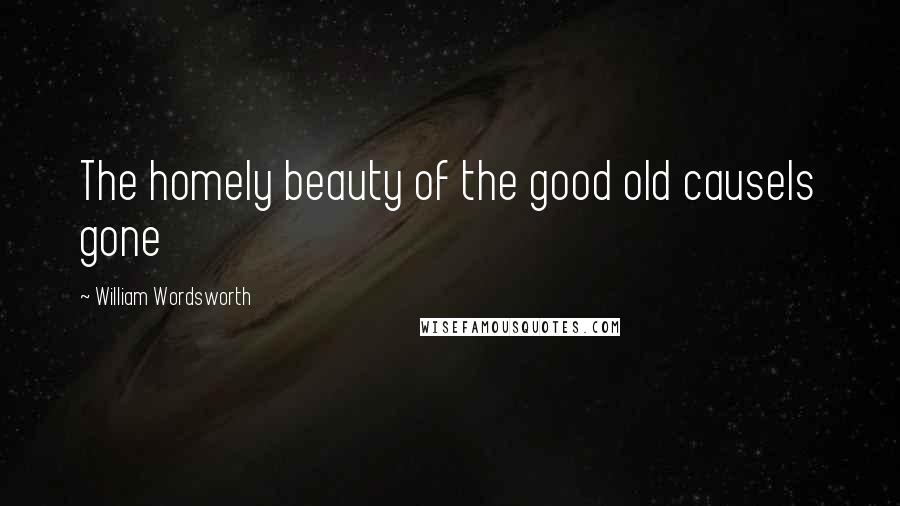 William Wordsworth Quotes: The homely beauty of the good old causeIs gone
