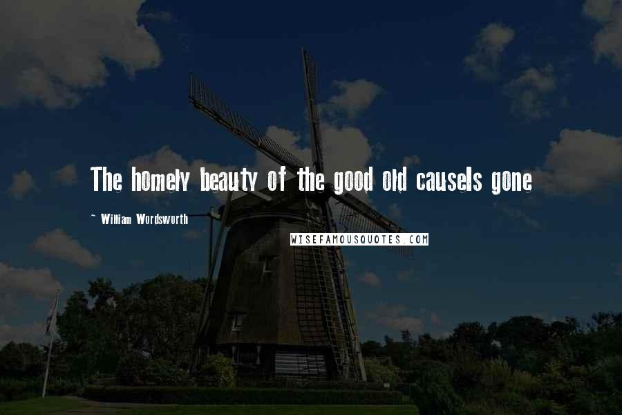 William Wordsworth Quotes: The homely beauty of the good old causeIs gone