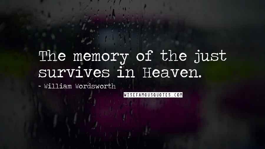 William Wordsworth Quotes: The memory of the just survives in Heaven.