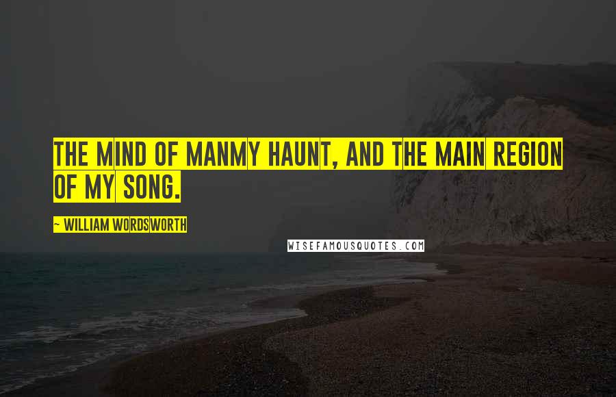 William Wordsworth Quotes: The Mind of ManMy haunt, and the main region of my song.