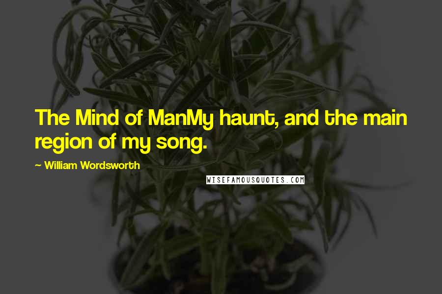 William Wordsworth Quotes: The Mind of ManMy haunt, and the main region of my song.