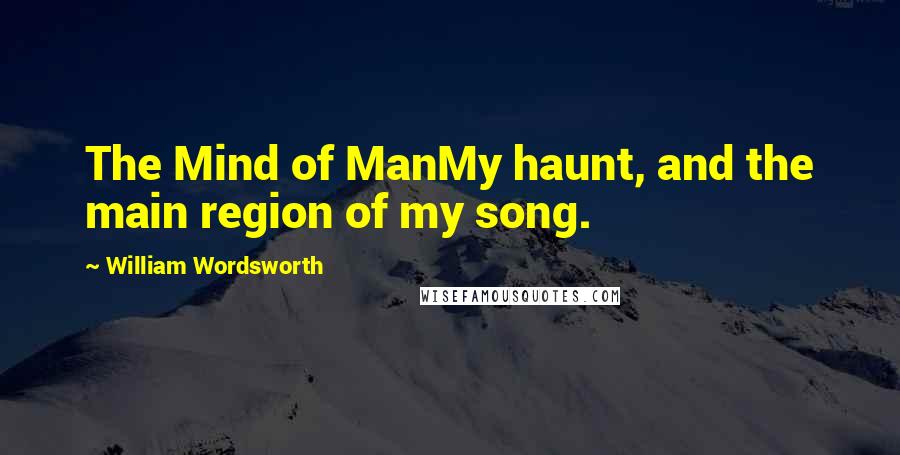 William Wordsworth Quotes: The Mind of ManMy haunt, and the main region of my song.