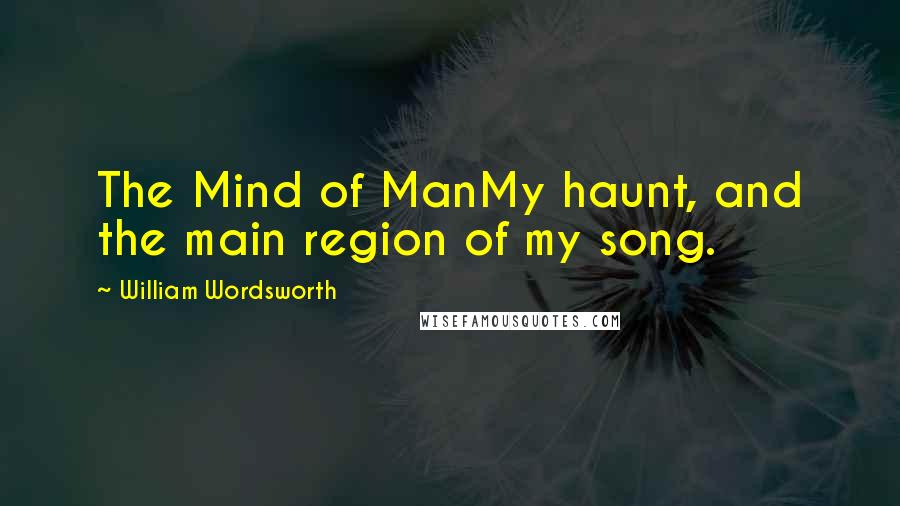 William Wordsworth Quotes: The Mind of ManMy haunt, and the main region of my song.