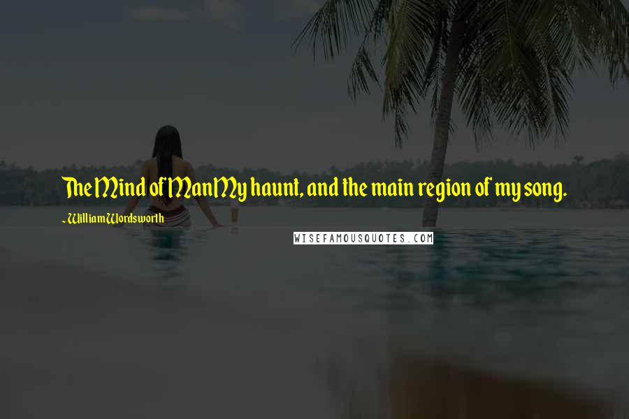 William Wordsworth Quotes: The Mind of ManMy haunt, and the main region of my song.