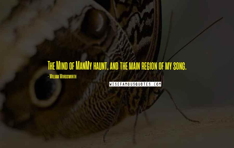 William Wordsworth Quotes: The Mind of ManMy haunt, and the main region of my song.