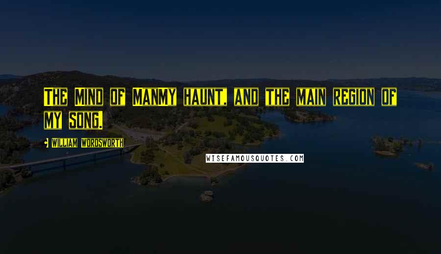 William Wordsworth Quotes: The Mind of ManMy haunt, and the main region of my song.