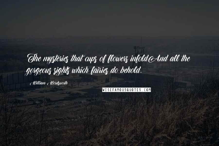 William Wordsworth Quotes: The mysteries that cups of flowers infoldAnd all the gorgeous sights which fairies do behold.