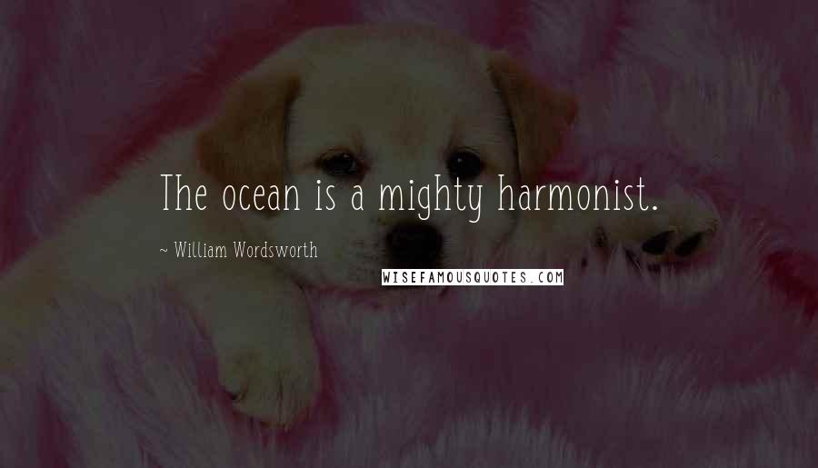 William Wordsworth Quotes: The ocean is a mighty harmonist.