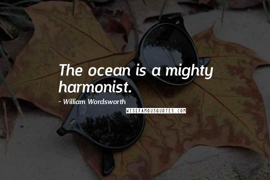 William Wordsworth Quotes: The ocean is a mighty harmonist.