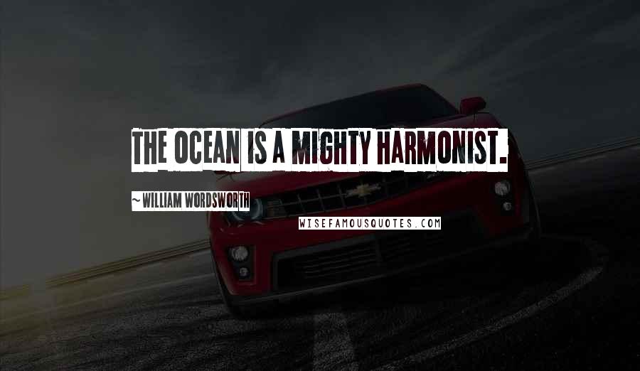 William Wordsworth Quotes: The ocean is a mighty harmonist.