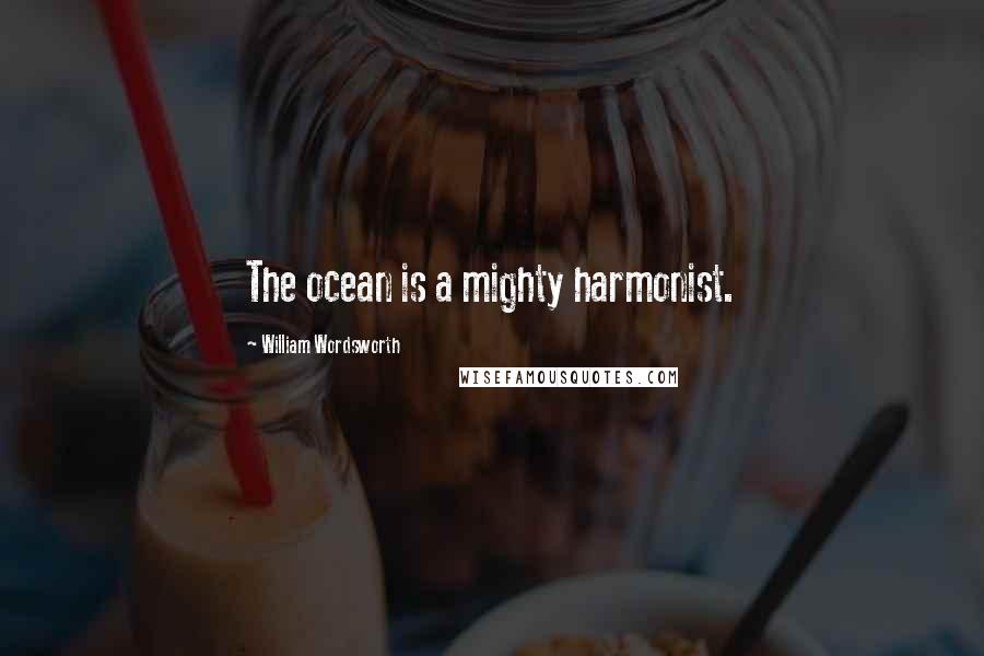 William Wordsworth Quotes: The ocean is a mighty harmonist.