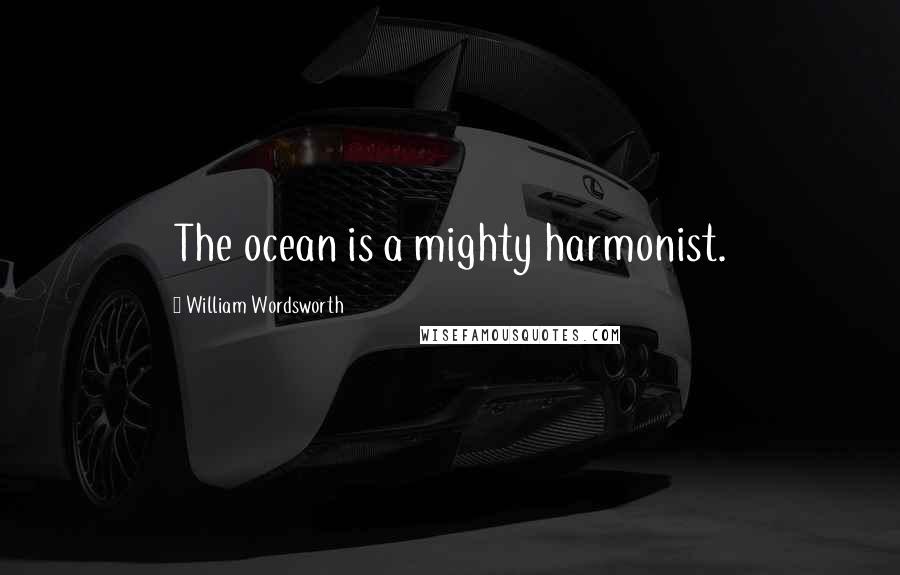 William Wordsworth Quotes: The ocean is a mighty harmonist.