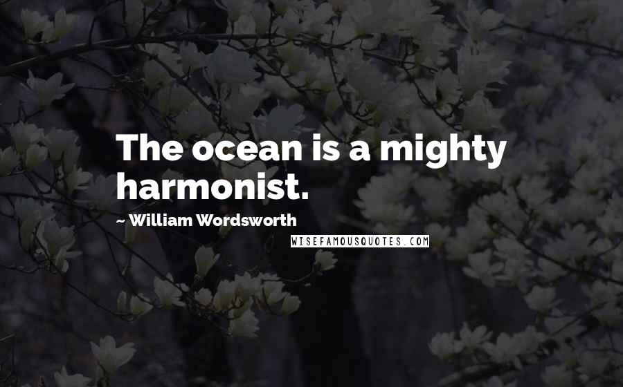 William Wordsworth Quotes: The ocean is a mighty harmonist.