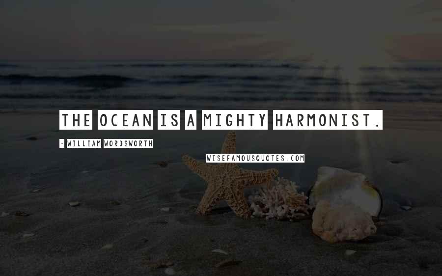 William Wordsworth Quotes: The ocean is a mighty harmonist.