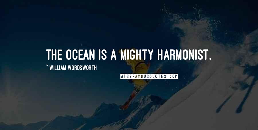 William Wordsworth Quotes: The ocean is a mighty harmonist.