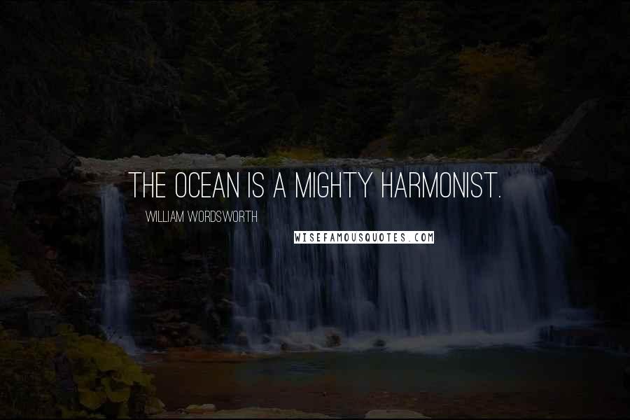 William Wordsworth Quotes: The ocean is a mighty harmonist.