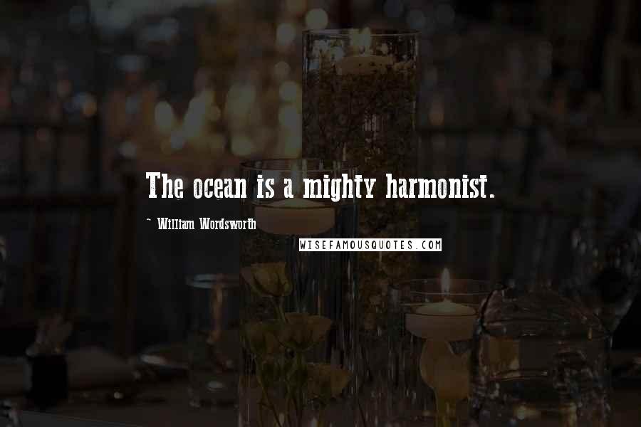 William Wordsworth Quotes: The ocean is a mighty harmonist.