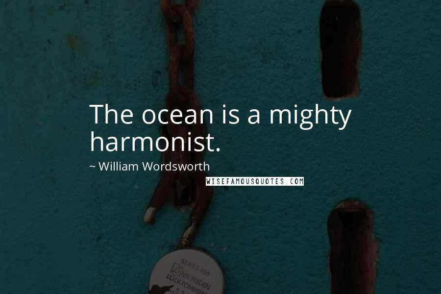 William Wordsworth Quotes: The ocean is a mighty harmonist.