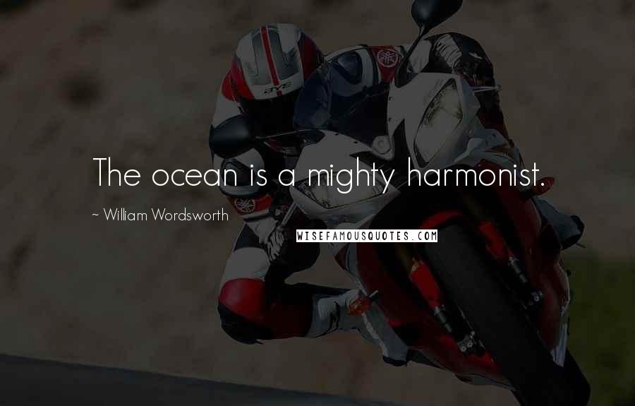 William Wordsworth Quotes: The ocean is a mighty harmonist.