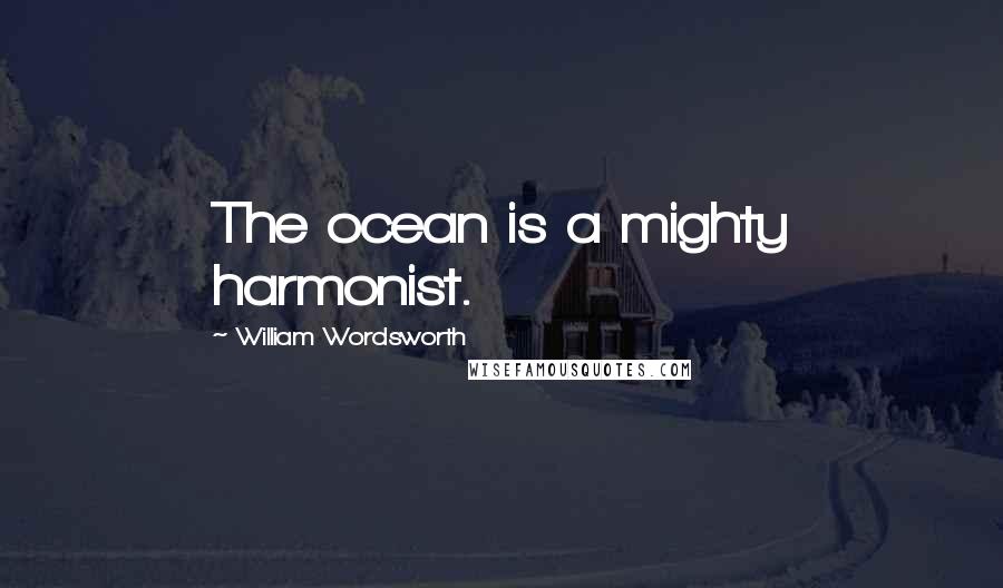 William Wordsworth Quotes: The ocean is a mighty harmonist.