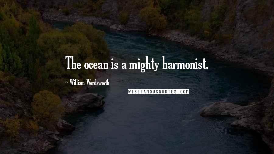 William Wordsworth Quotes: The ocean is a mighty harmonist.