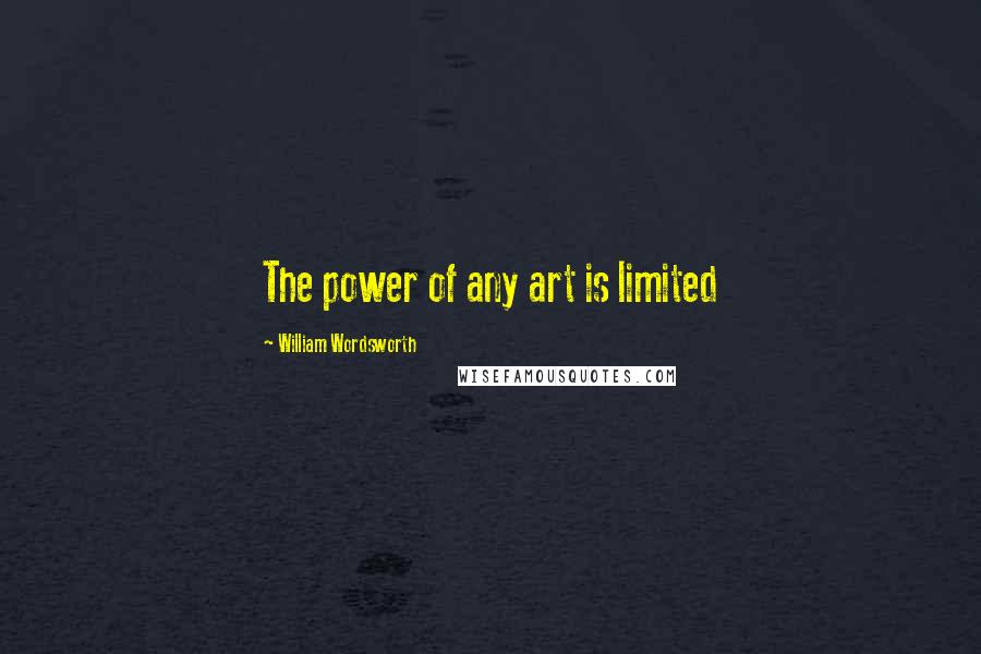 William Wordsworth Quotes: The power of any art is limited