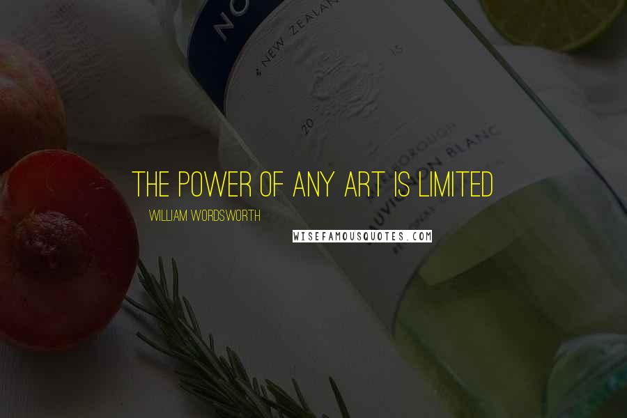 William Wordsworth Quotes: The power of any art is limited