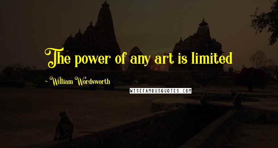 William Wordsworth Quotes: The power of any art is limited