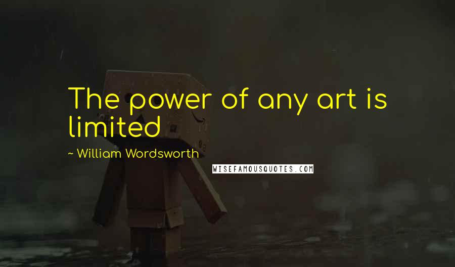 William Wordsworth Quotes: The power of any art is limited