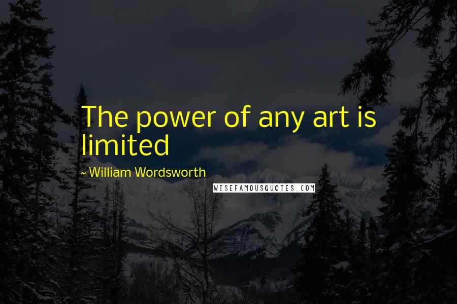 William Wordsworth Quotes: The power of any art is limited