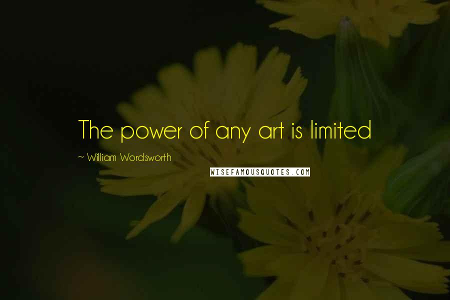 William Wordsworth Quotes: The power of any art is limited