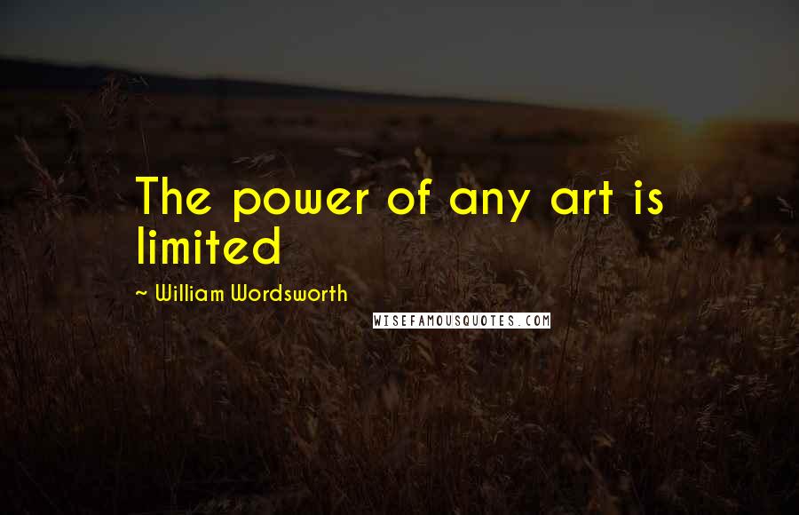 William Wordsworth Quotes: The power of any art is limited