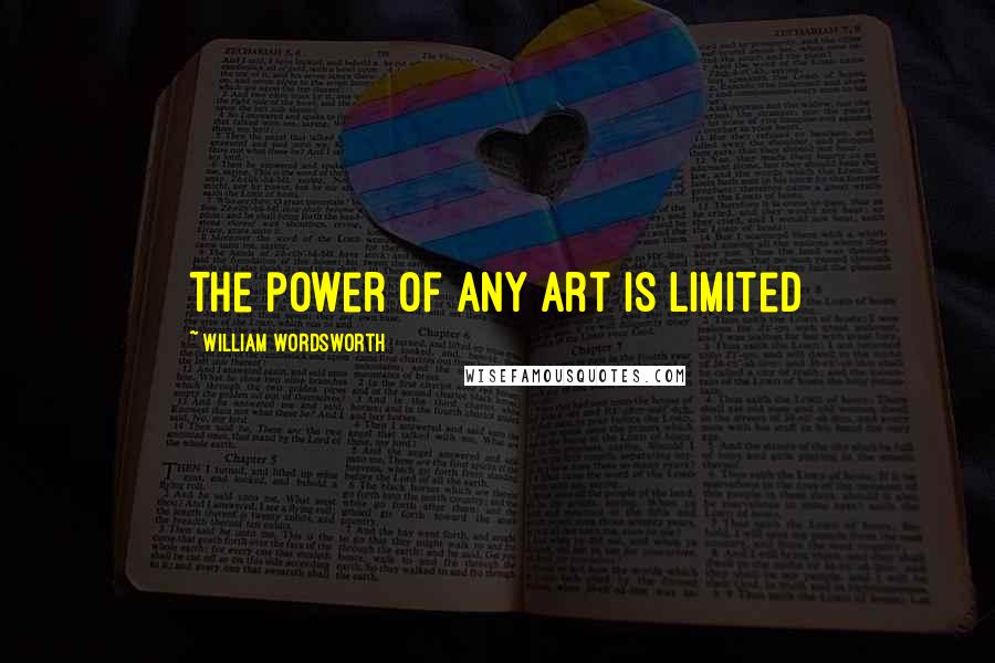 William Wordsworth Quotes: The power of any art is limited