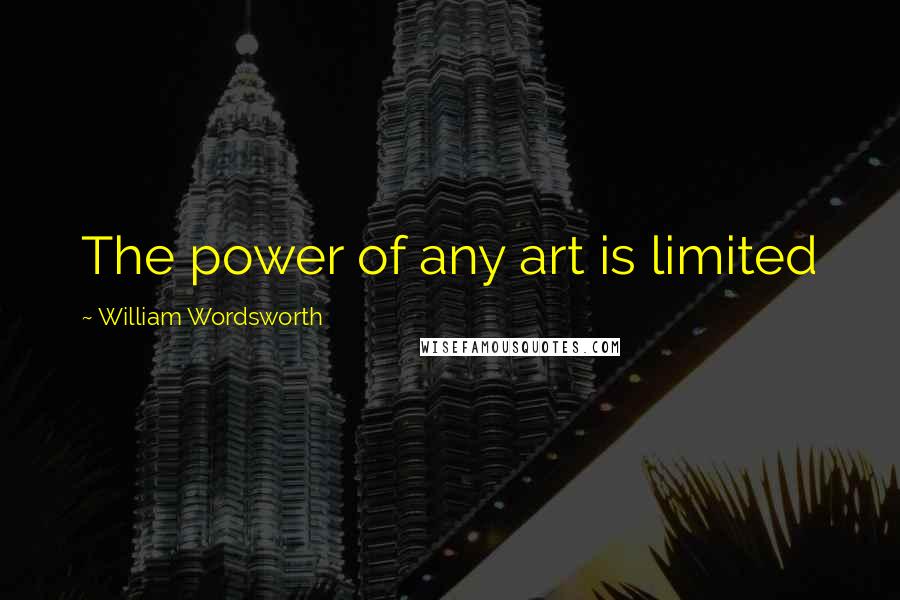 William Wordsworth Quotes: The power of any art is limited