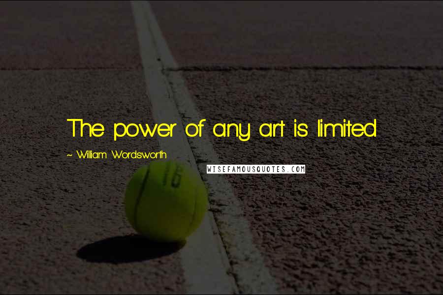 William Wordsworth Quotes: The power of any art is limited