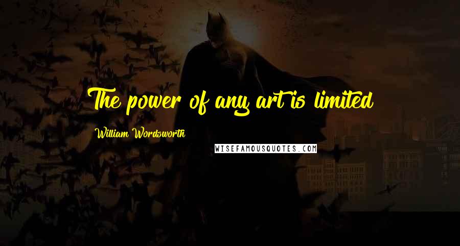 William Wordsworth Quotes: The power of any art is limited