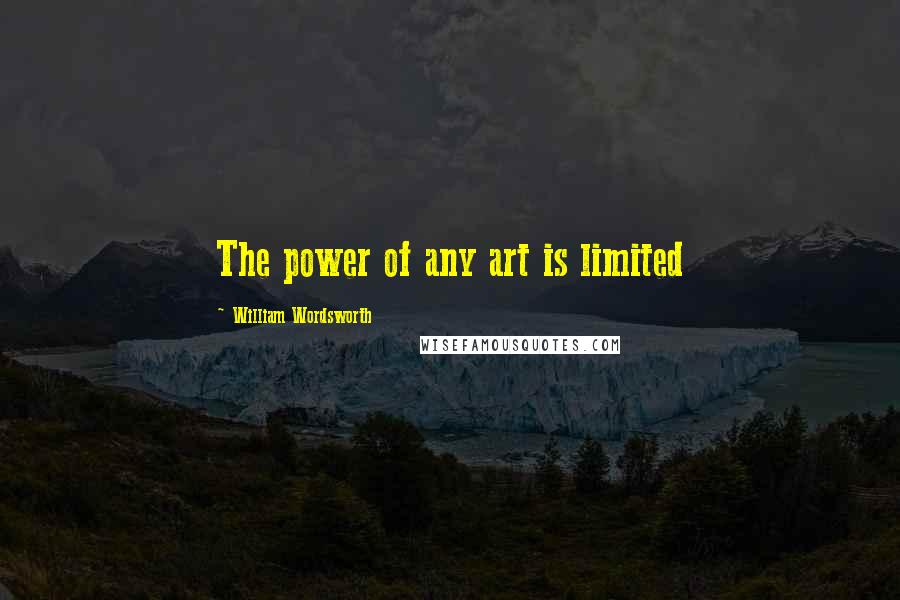 William Wordsworth Quotes: The power of any art is limited