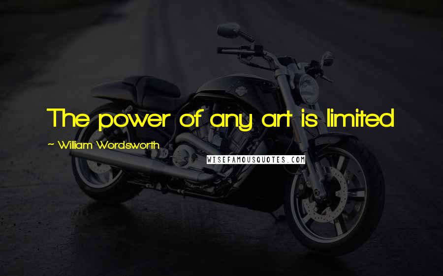 William Wordsworth Quotes: The power of any art is limited