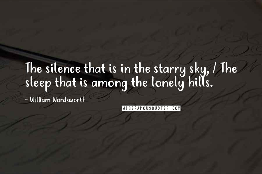 William Wordsworth Quotes: The silence that is in the starry sky, / The sleep that is among the lonely hills.