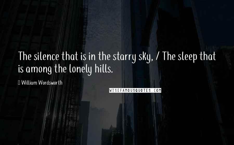 William Wordsworth Quotes: The silence that is in the starry sky, / The sleep that is among the lonely hills.