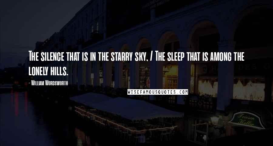 William Wordsworth Quotes: The silence that is in the starry sky, / The sleep that is among the lonely hills.