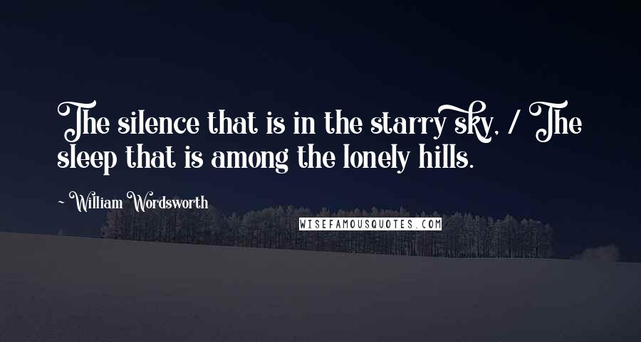 William Wordsworth Quotes: The silence that is in the starry sky, / The sleep that is among the lonely hills.